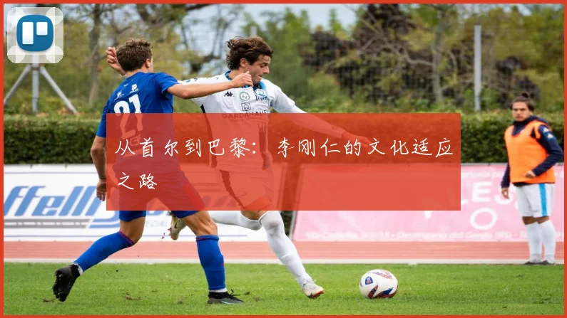 从首尔到巴黎：李刚仁的文化适应之路