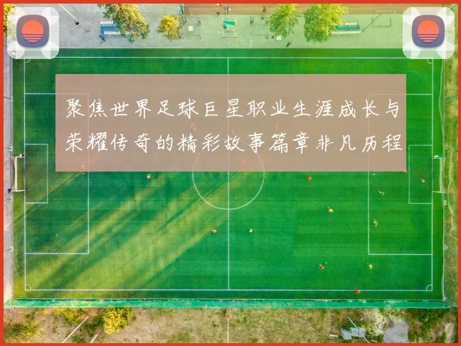 聚焦世界足球巨星职业生涯成长与荣耀传奇的精彩故事篇章非凡历程