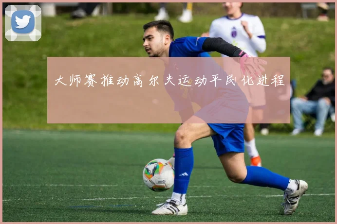 大师赛推动高尔夫运动平民化进程
