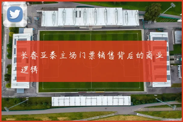 长春亚泰主场门票销售背后的商业逻辑