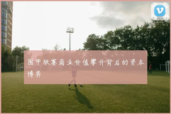 围甲联赛商业价值攀升背后的资本博弈