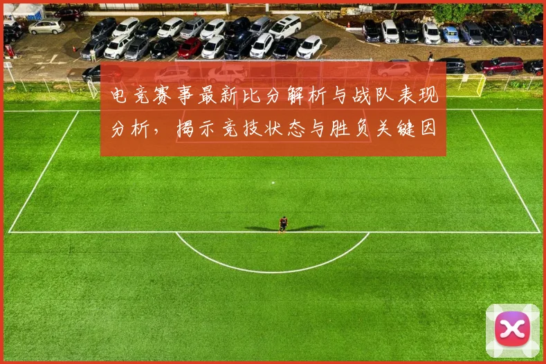 电竞赛事最新比分解析与战队表现分析，揭示竞技状态与胜负关键因素