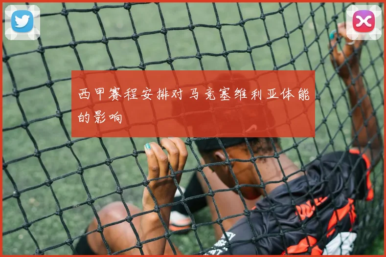 西甲赛程安排对马竞塞维利亚体能的影响
