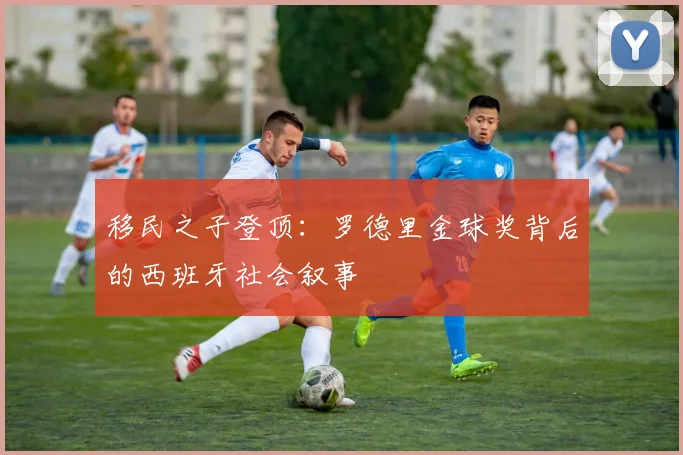 移民之子登顶：罗德里金球奖背后的西班牙社会叙事