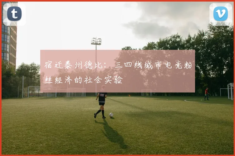 宿迁泰州德比：三四线城市电竞粉丝经济的社会实验