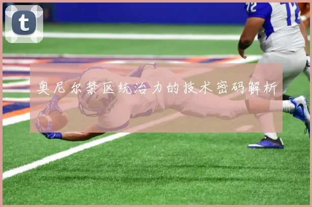 奥尼尔禁区统治力的技术密码解析