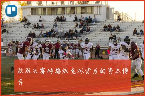欧冠决赛转播权竞标背后的资本博弈