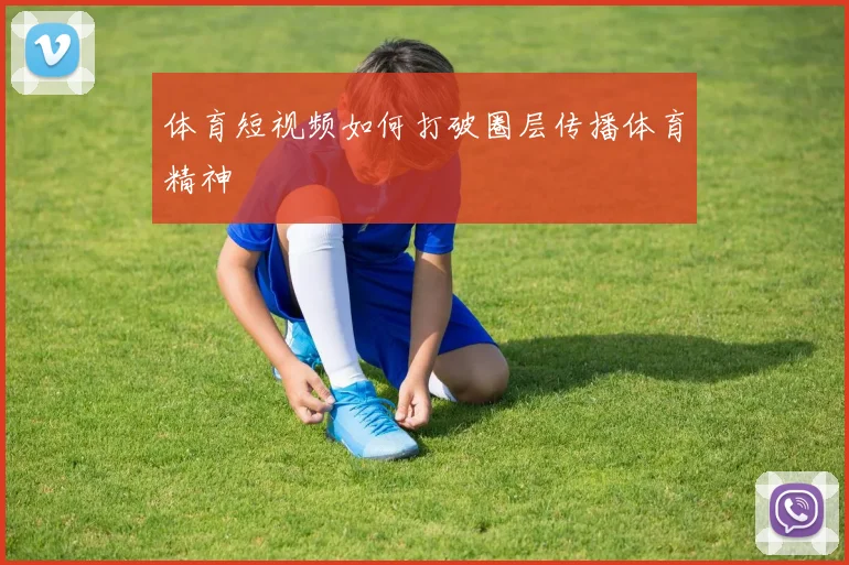 体育短视频如何打破圈层传播体育精神