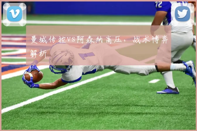 曼城传控vs阿森纳高压，战术博弈解析