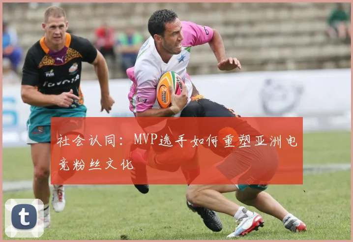 社会认同：MVP选手如何重塑亚洲电竞粉丝文化